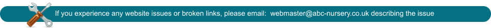 If you experience any website issues or broken links, please email:  webmaster@abc-nursery.co.uk describing the issue